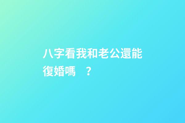 八字看我和老公還能復婚嗎？